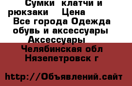 Сумки, клатчи и рюкзаки. › Цена ­ 2 000 - Все города Одежда, обувь и аксессуары » Аксессуары   . Челябинская обл.,Нязепетровск г.